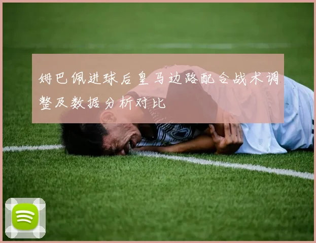 姆巴佩进球后皇马边路配合战术调整及数据分析对比
