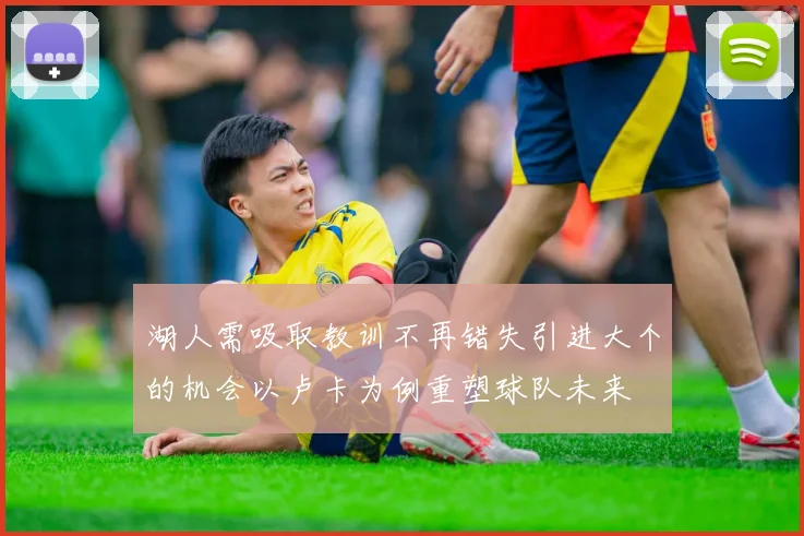 湖人需吸取教训不再错失引进大个的机会以卢卡为例重塑球队未来