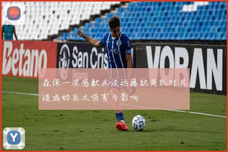 森保一深感歉疚谈远藤航离队对其造成的巨大伤害与影响