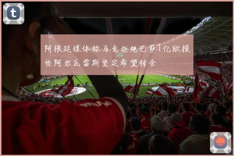 阿根廷媒体称马竞拒绝巴萨1亿欧报价阿尔瓦雷斯坚定希望转会