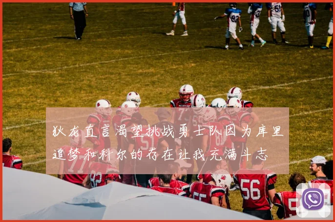 狄龙直言渴望挑战勇士队因为库里追梦和科尔的存在让我充满斗志