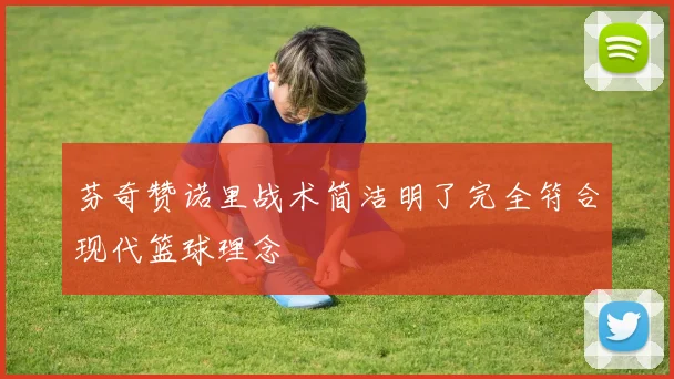 芬奇赞诺里战术简洁明了完全符合现代篮球理念