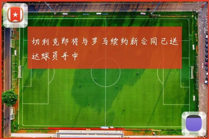 切利克即将与罗马续约新合同已送达球员手中