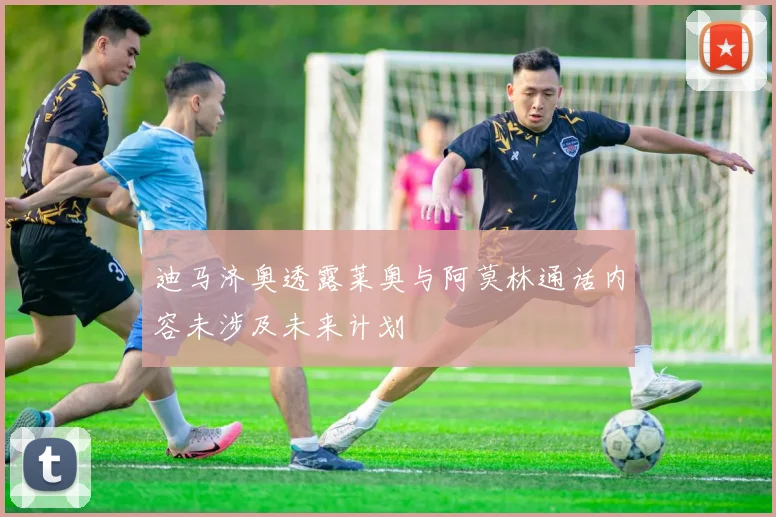 迪马济奥透露莱奥与阿莫林通话内容未涉及未来计划